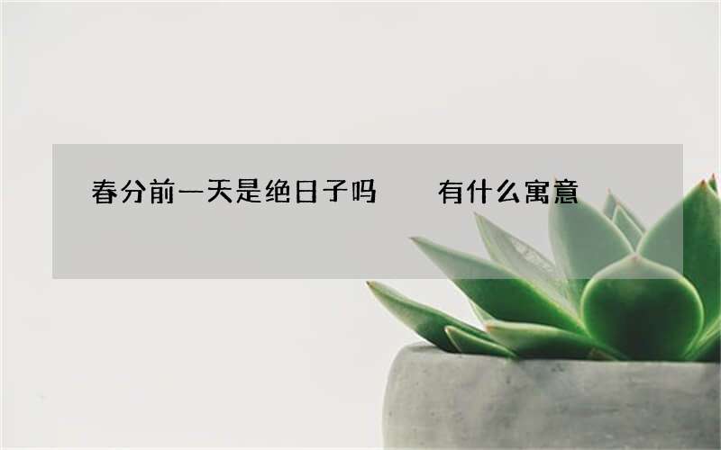 春分前一天是绝日子吗  有什么寓意